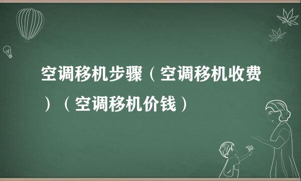 空调移机步骤（空调移机收费）（空调移机价钱）