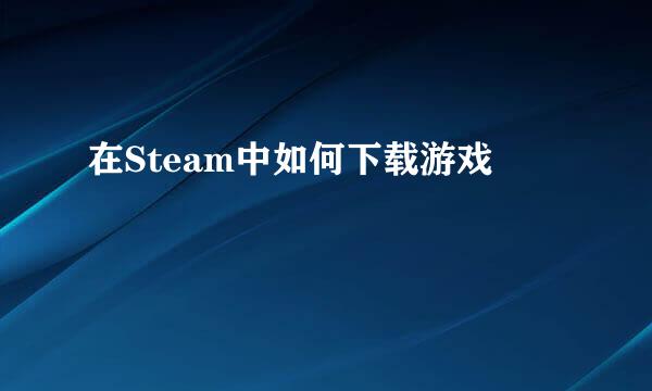 在Steam中如何下载游戏