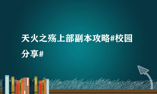 天火之殇上部副本攻略#校园分享#