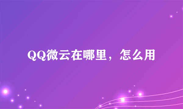 QQ微云在哪里，怎么用