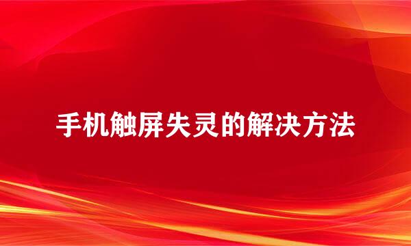 手机触屏失灵的解决方法