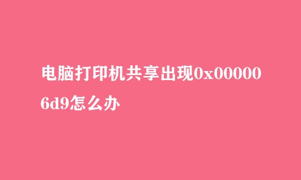 电脑打印机共享出现0x000006d9怎么办