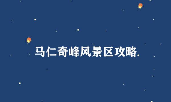 马仁奇峰风景区攻略