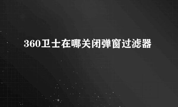 360卫士在哪关闭弹窗过滤器