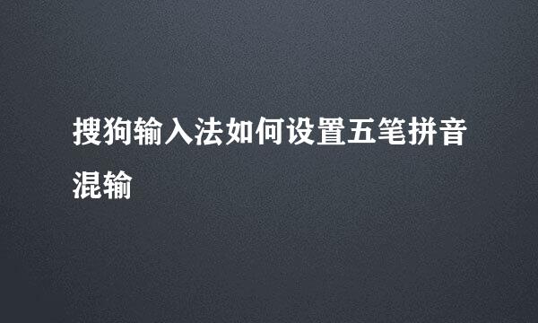 搜狗输入法如何设置五笔拼音混输