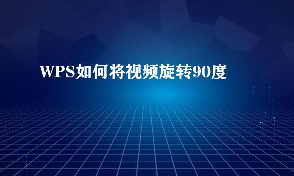 WPS如何将视频旋转90度
