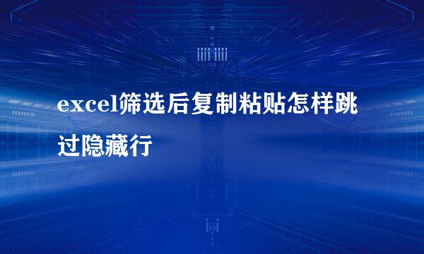 excel筛选后复制粘贴怎样跳过隐藏行