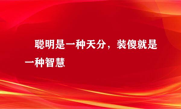 ​聪明是一种天分，装傻就是一种智慧