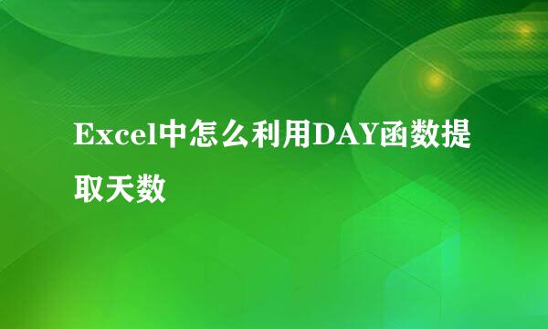 Excel中怎么利用DAY函数提取天数