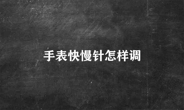 手表快慢针怎样调