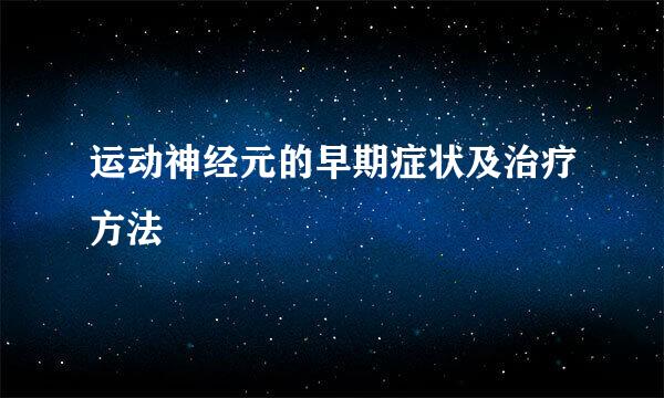 运动神经元的早期症状及治疗方法