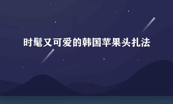 时髦又可爱的韩国苹果头扎法