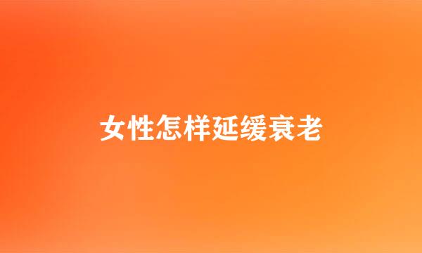 女性怎样延缓衰老