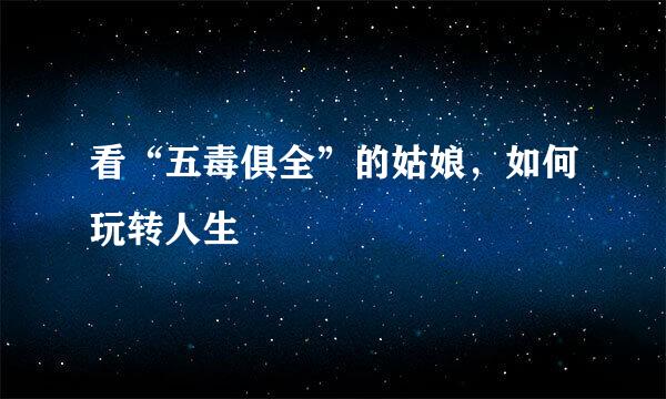 看“五毒俱全”的姑娘，如何玩转人生