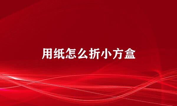 用纸怎么折小方盒