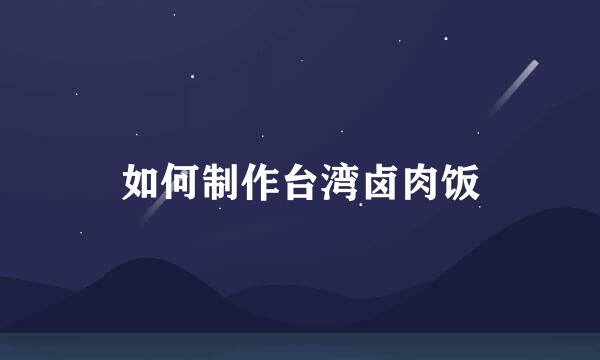 如何制作台湾卤肉饭