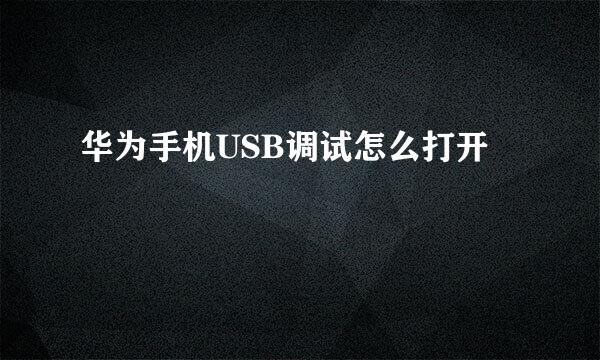 华为手机USB调试怎么打开
