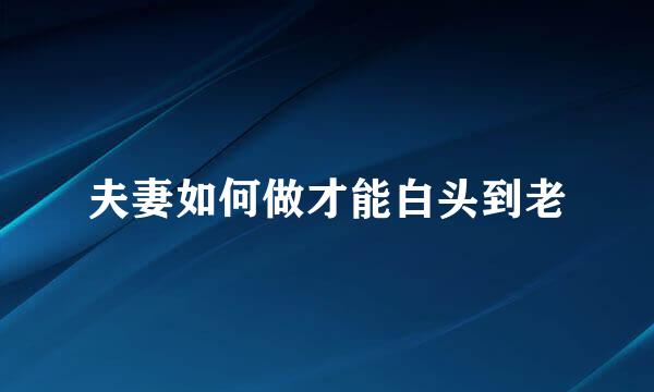 夫妻如何做才能白头到老