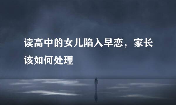 读高中的女儿陷入早恋，家长该如何处理