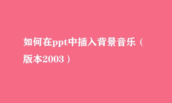 如何在ppt中插入背景音乐（版本2003）