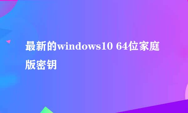 最新的windows10 64位家庭版密钥