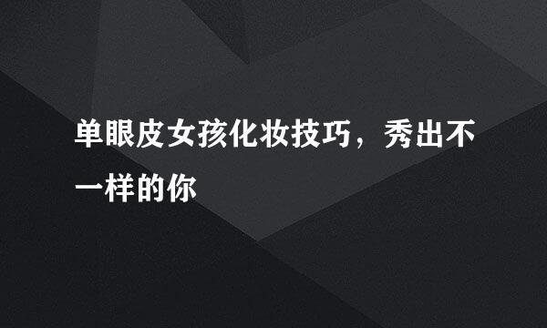 单眼皮女孩化妆技巧，秀出不一样的你