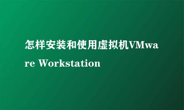 怎样安装和使用虚拟机VMware Workstation
