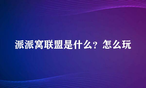 派派窝联盟是什么？怎么玩