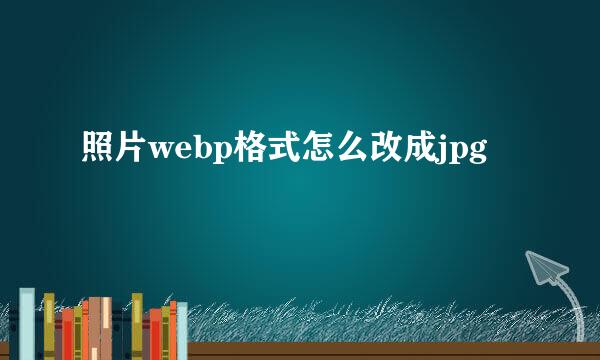 照片webp格式怎么改成jpg
