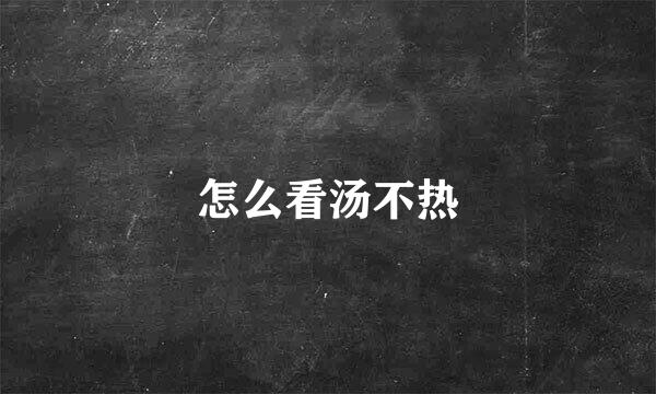 怎么看汤不热
