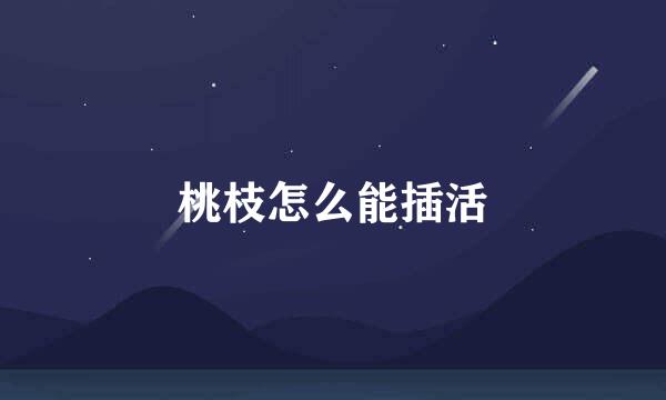 桃枝怎么能插活