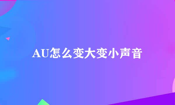 AU怎么变大变小声音