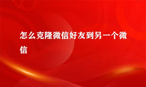 怎么克隆微信好友到另一个微信