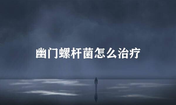 幽门螺杆菌怎么治疗