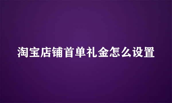 淘宝店铺首单礼金怎么设置