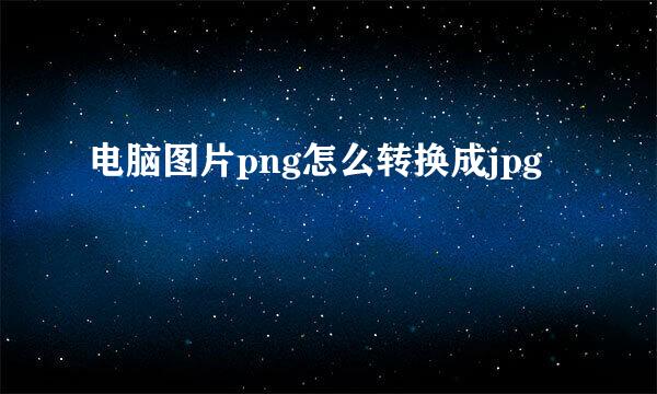 电脑图片png怎么转换成jpg