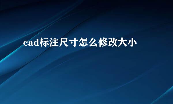 cad标注尺寸怎么修改大小