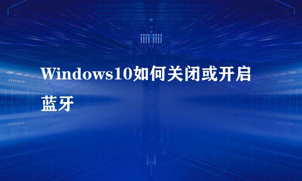 Windows10如何关闭或开启蓝牙