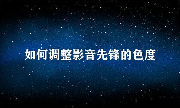 如何调整影音先锋的色度