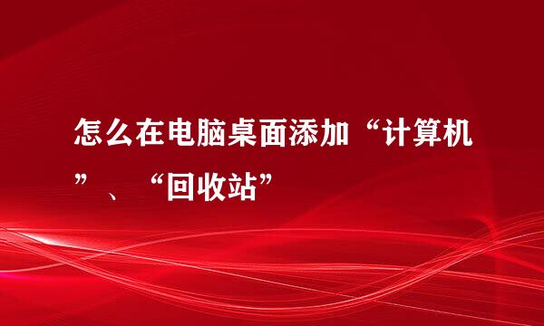 怎么在电脑桌面添加“计算机”、“回收站”