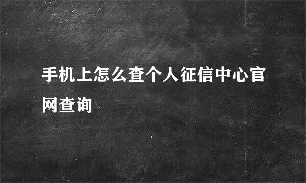手机上怎么查个人征信中心官网查询