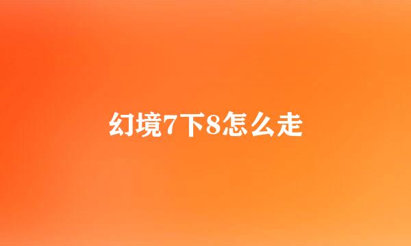 幻境7下8怎么走