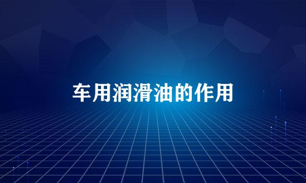 车用润滑油的作用