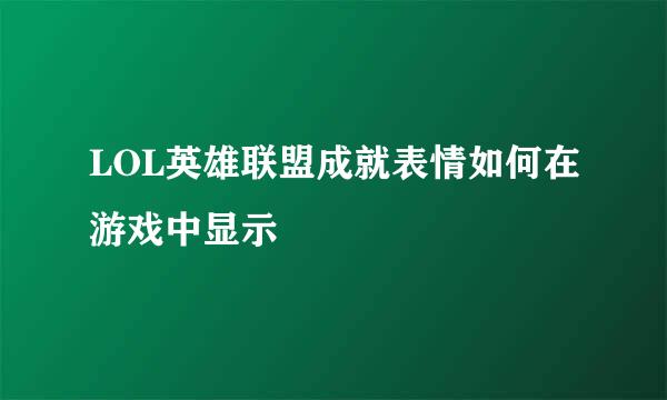 LOL英雄联盟成就表情如何在游戏中显示
