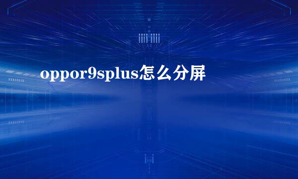 oppor9splus怎么分屏