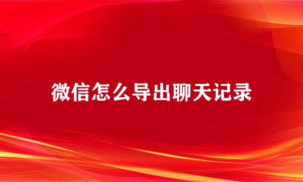 微信怎么导出聊天记录