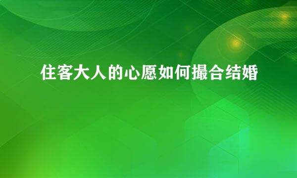 住客大人的心愿如何撮合结婚