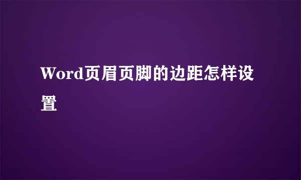 Word页眉页脚的边距怎样设置