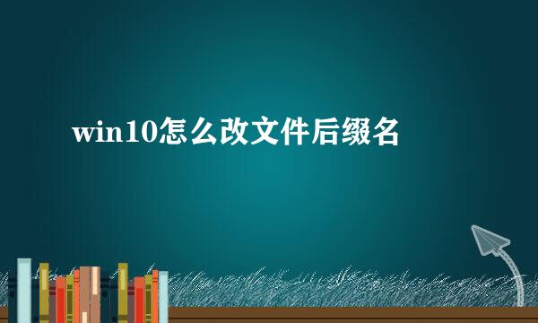 win10怎么改文件后缀名