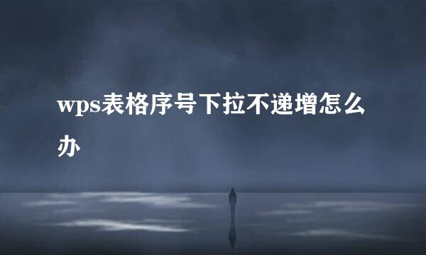 wps表格序号下拉不递增怎么办